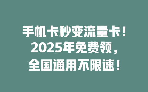 手机卡秒变流量卡！2025年免费领，全国通用不限速！