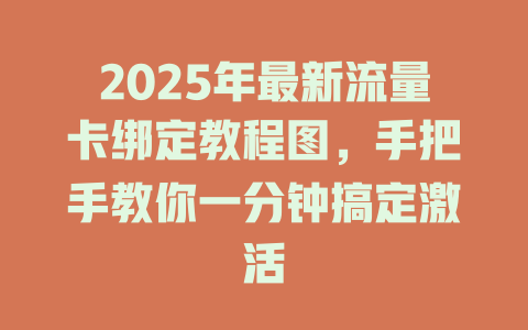 2025年最新流量卡绑定教程图，手把手教你一分钟搞定激活