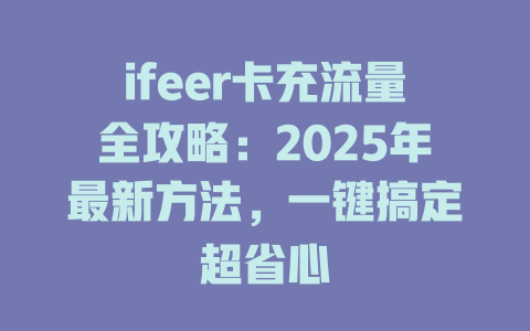 ifeer卡充流量全攻略：2025年最新方法，一键搞定超省心