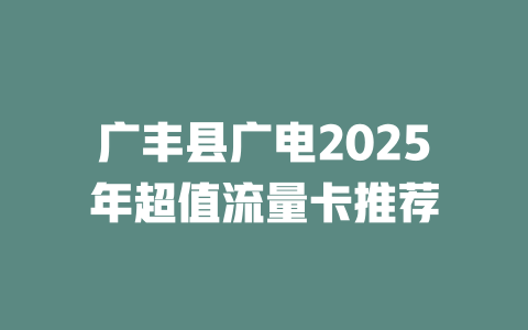广丰县广电2025年超值流量卡推荐