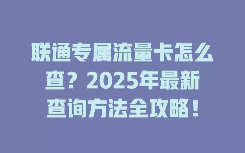联通专属流量卡怎么查？2025年最新查询方法全攻略！