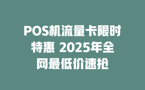 POS机流量卡限时特惠 2025年全网最低价速抢