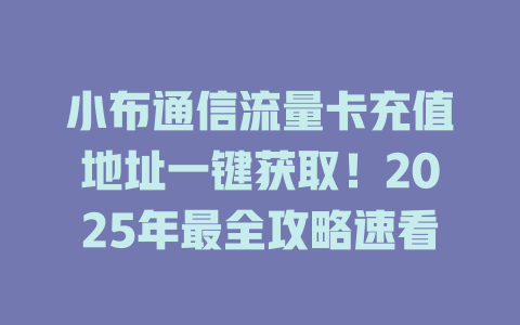 小布通信流量卡充值地址一键获取！2025年最全攻略速看