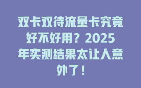 双卡双待流量卡究竟好不好用？2025年实测结果太让人意外了！