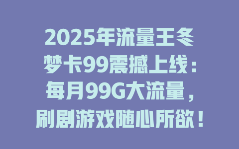 2025年流量王冬梦卡99震撼上线：每月99G大流量，刷剧游戏随心所欲！