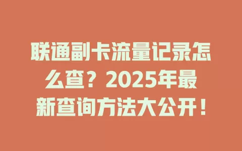 联通副卡流量记录怎么查？2025年最新查询方法大公开！
