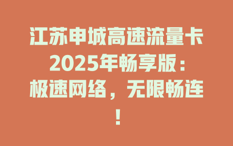 江苏申城高速流量卡2025年畅享版：极速网络，无限畅连！