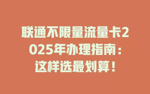联通不限量流量卡2025年办理指南：这样选最划算！