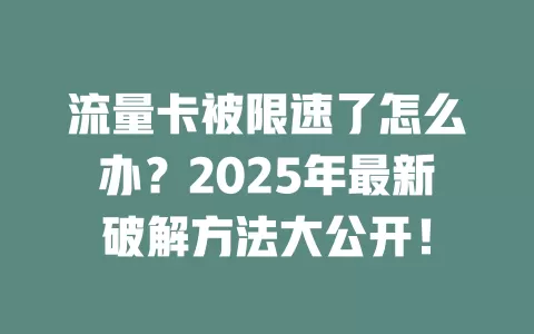流量卡被限速了怎么办？2025年最新破解方法大公开！