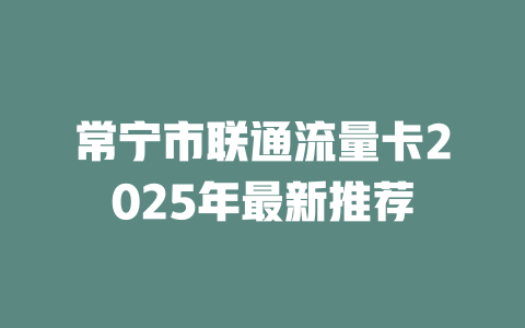常宁市联通流量卡2025年最新推荐