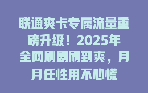 联通爽卡专属流量重磅升级！2025年全网刷剧刷到爽，月月任性用不心慌