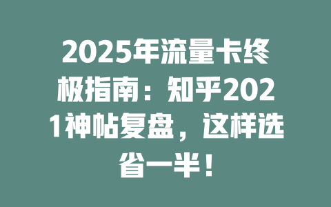 2025年流量卡终极指南：知乎2021神帖复盘，这样选省一半！