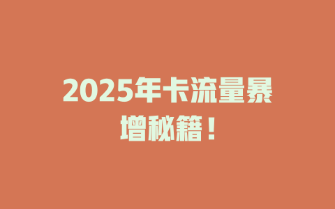 2025年卡流量暴增秘籍！