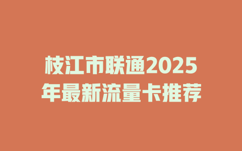 枝江市联通2025年最新流量卡推荐