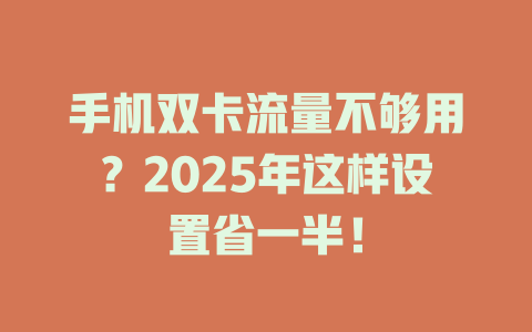 手机双卡流量不够用？2025年这样设置省一半！