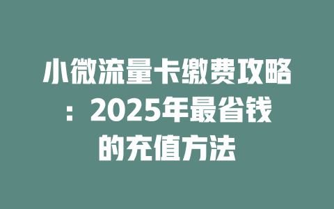 小微流量卡缴费攻略：2025年最省钱的充值方法
