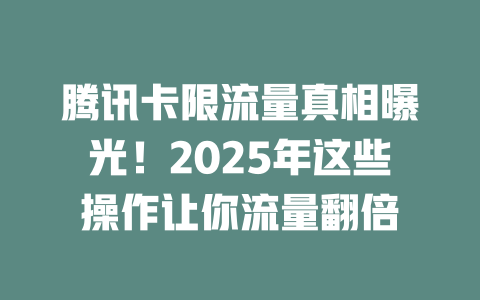腾讯卡限流量真相曝光！2025年这些操作让你流量翻倍