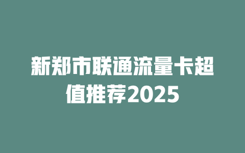 新郑市联通流量卡超值推荐2025