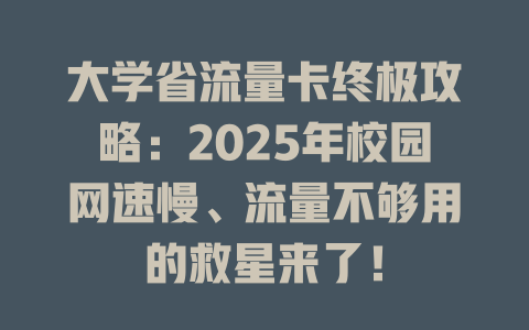 大学省流量卡终极攻略：2025年校园网速慢、流量不够用的救星来了！
