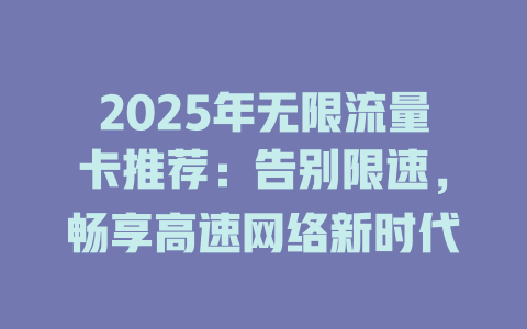 2025年无限流量卡推荐：告别限速，畅享高速网络新时代