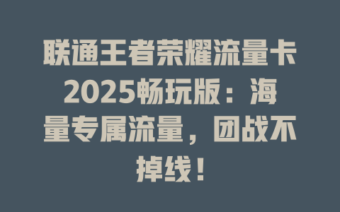 联通王者荣耀流量卡2025畅玩版：海量专属流量，团战不掉线！