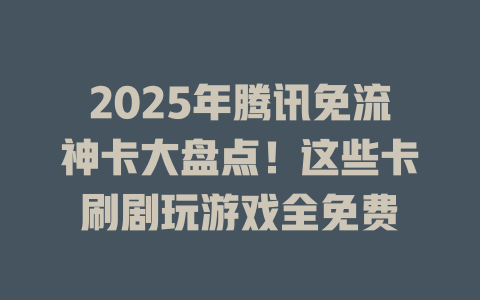 2025年腾讯免流神卡大盘点！这些卡刷剧玩游戏全免费