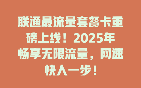联通最流量套餐卡重磅上线！2025年畅享无限流量，网速快人一步！