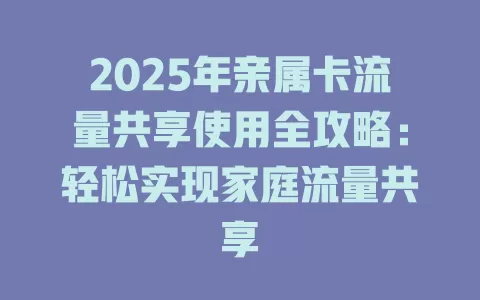 2025年亲属卡流量共享使用全攻略：轻松实现家庭流量共享