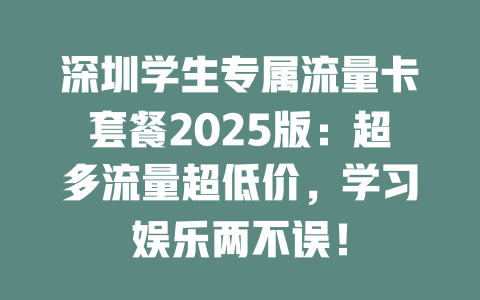 深圳学生专属流量卡套餐2025版：超多流量超低价，学习娱乐两不误！