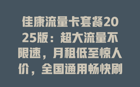 佳康流量卡套餐2025版：超大流量不限速，月租低至惊人价，全国通用畅快刷！