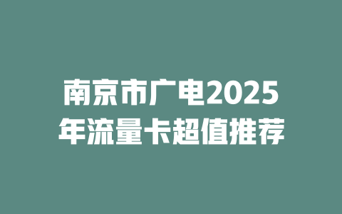 南京市广电2025年流量卡超值推荐