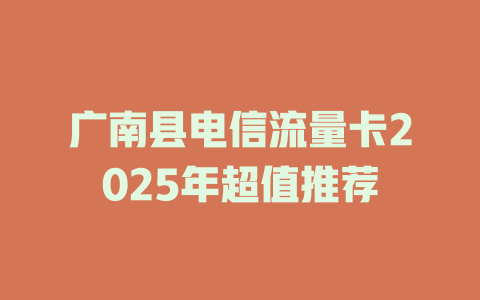 广南县电信流量卡2025年超值推荐