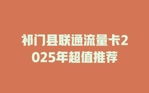 祁门县联通流量卡2025年超值推荐
