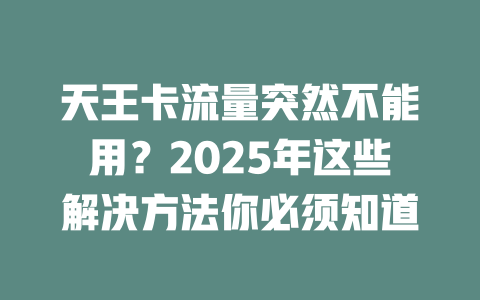 天王卡流量突然不能用？2025年这些解决方法你必须知道