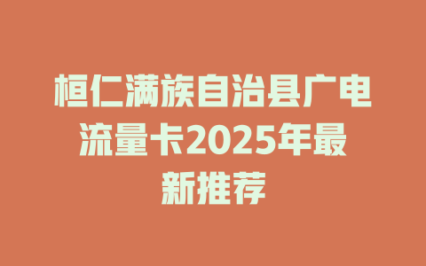 桓仁满族自治县广电流量卡2025年最新推荐