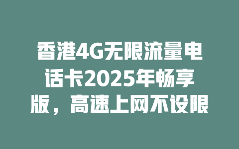 香港4G无限流量电话卡2025年畅享版，高速上网不设限