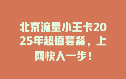 北京流量小王卡2025年超值套餐，上网快人一步！