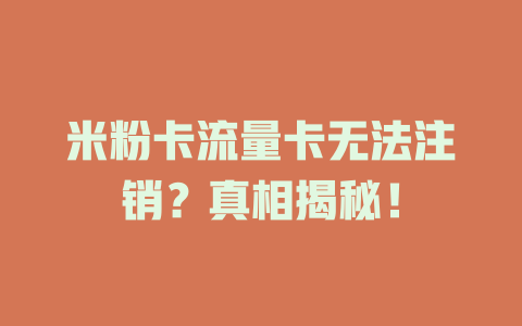 米粉卡流量卡无法注销？真相揭秘！