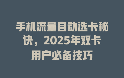 手机流量自动选卡秘诀，2025年双卡用户必备技巧