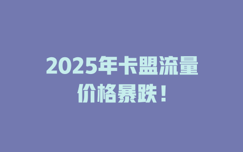 2025年卡盟流量价格暴跌！