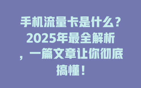 手机流量卡是什么？2025年最全解析，一篇文章让你彻底搞懂！