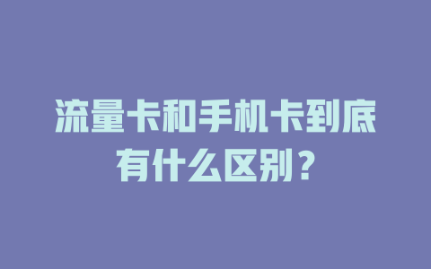 流量卡和手机卡到底有什么区别？