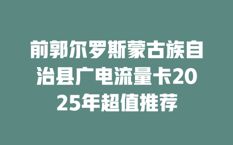 前郭尔罗斯蒙古族自治县广电流量卡2025年超值推荐