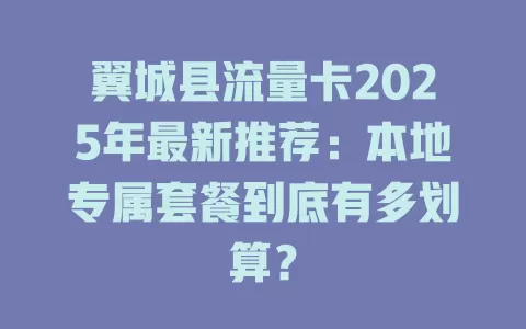 翼城县流量卡2025年最新推荐：本地专属套餐到底有多划算？