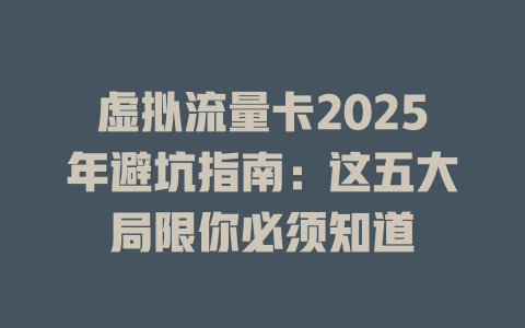 虚拟流量卡2025年避坑指南：这五大局限你必须知道