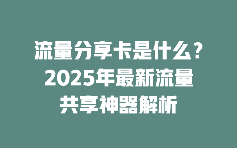 流量分享卡是什么？2025年最新流量共享神器解析