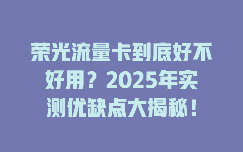 荣光流量卡到底好不好用？2025年实测优缺点大揭秘！