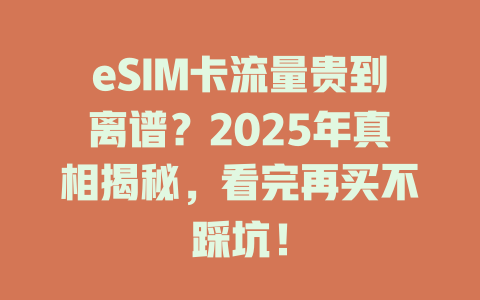eSIM卡流量贵到离谱？2025年真相揭秘，看完再买不踩坑！