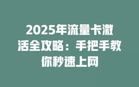 2025年流量卡激活全攻略：手把手教你秒速上网