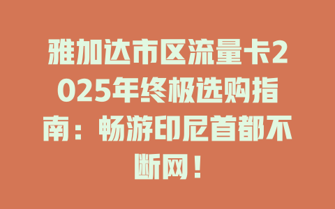 雅加达市区流量卡2025年终极选购指南：畅游印尼首都不断网！